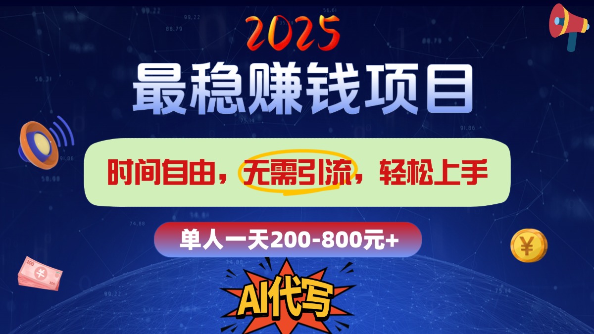 2025最稳赚钱项目，2.0版AI代写，时间自由，无需引流，轻松上手，单人一日200-800+