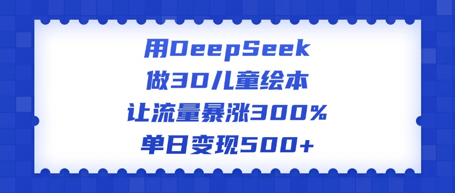 用DeepSeek做3D儿童绘本，让流量暴涨300%，单日变现500+