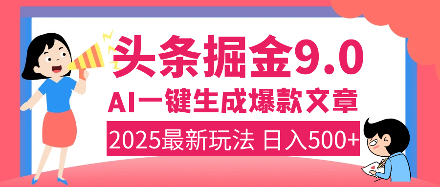 2025年搞钱新出路！头条掘金9.0震撼上线，AI一键生成爆款，复制粘贴轻松上手，日入500+不是梦！