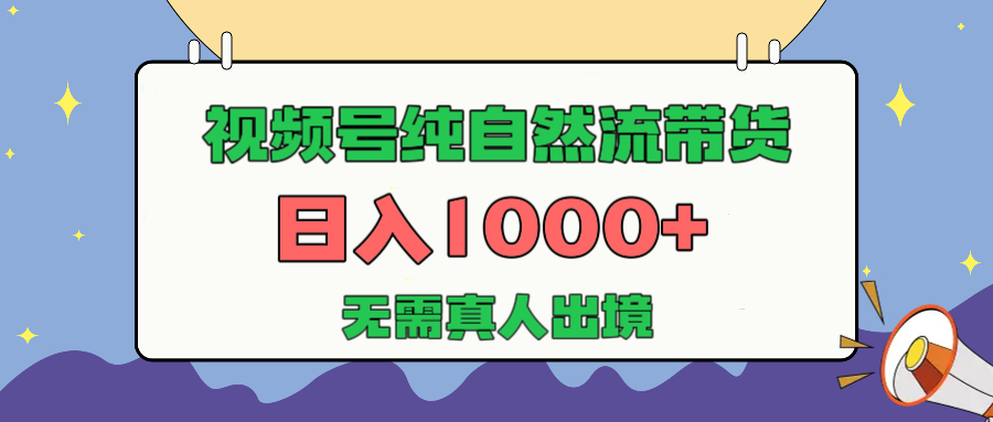 视频号纯自然流带货，日入1000+，无需真人出境，新手小白也可操作