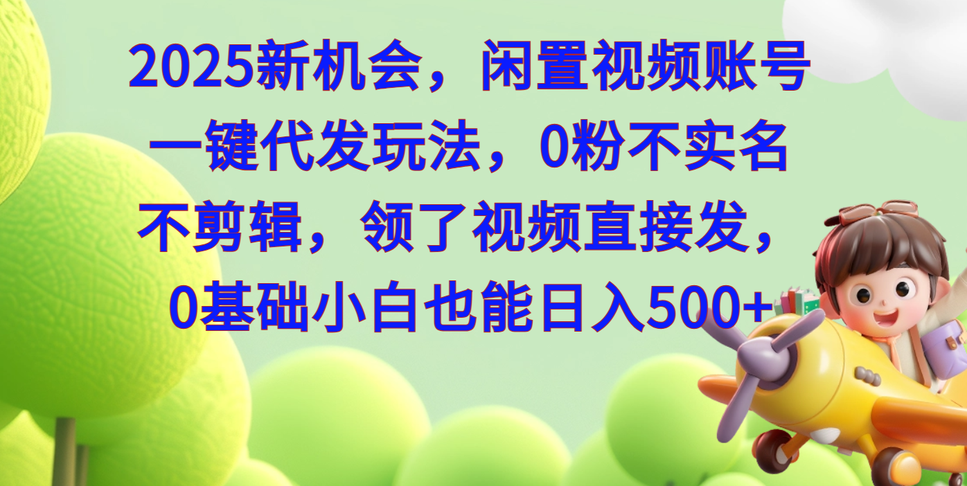 2025新机会，闲置视频账号一键代发玩法，0粉不实名不剪辑，领了视频直接发，0基础小白也能日入500