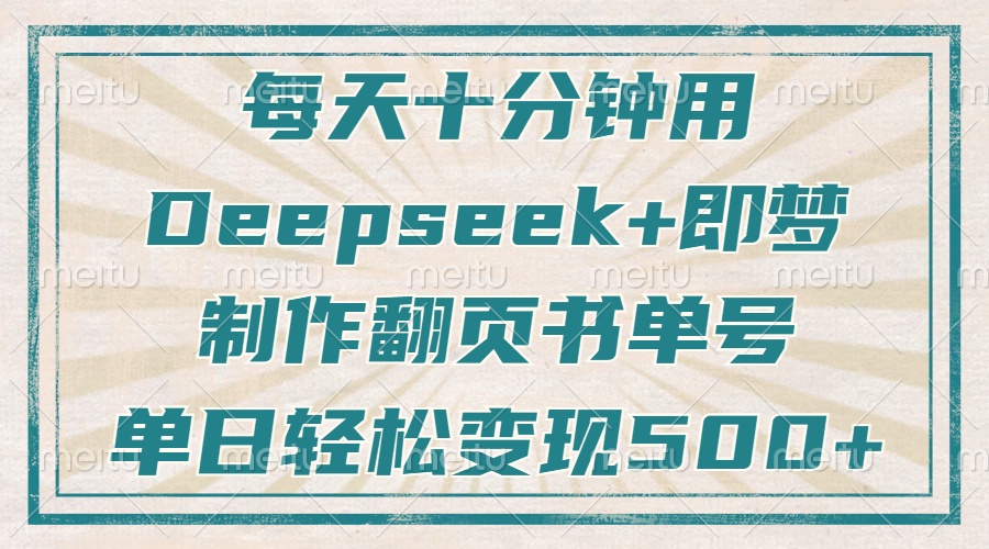 每天十分钟，用Deepseek+即梦，制作翻页书单号，疯狂涨粉，单日轻松变现500+