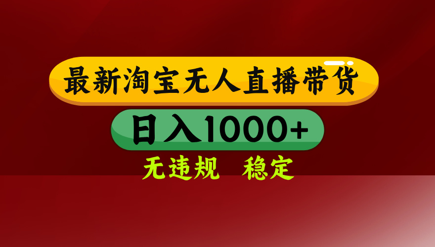 25年3月淘宝无人直播带货，日入多张，不违规不封号，独家技术，操作简单【揭秘】