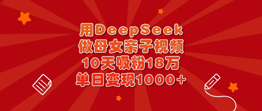 用DeepSeek做母女亲子视频，10天吸粉18万，单日变现1000+