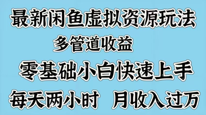 最新咸鱼虚拟资源玩法，多管道收益，零基础小白快速上手，每天两小时月收入过万