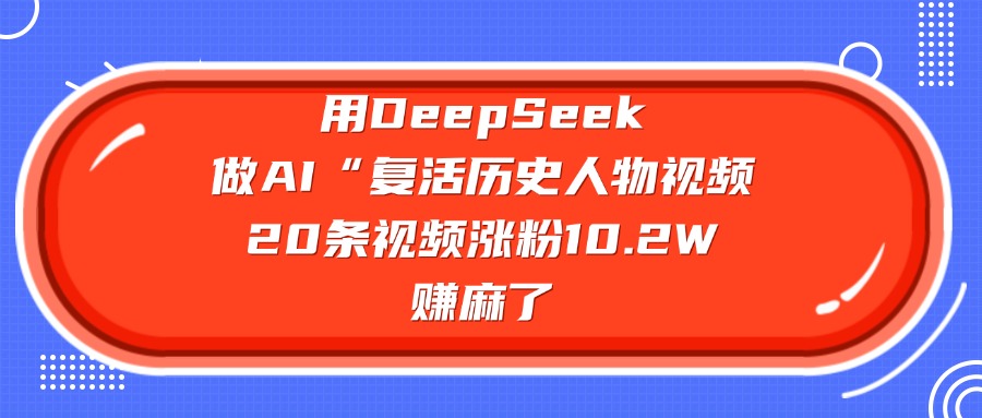 用DeepSeek做AI“复活历史人物”视频，20条视频涨粉10.2W，赚麻了