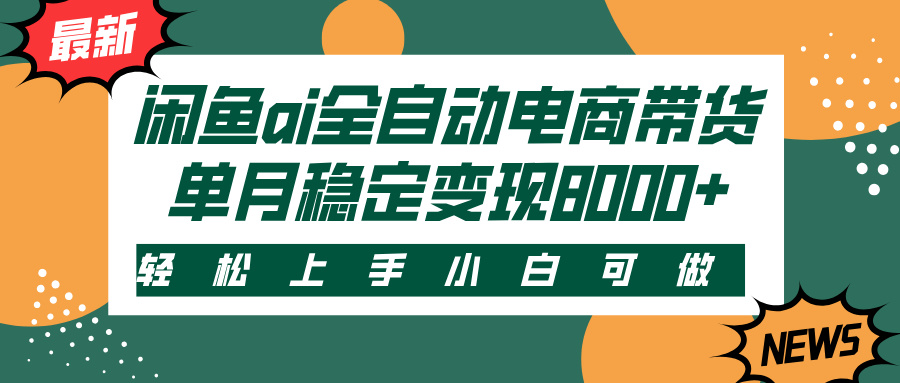 闲鱼ai全自动电商带货，轻松上手，小白可做，单月稳定变现8000+