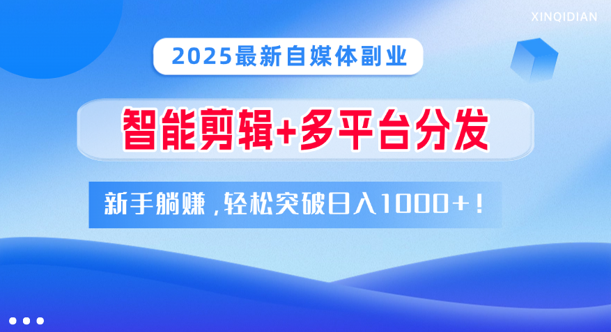 2025最新自媒体副业！智能剪辑+多平台分发，新手躺赚，轻松突破日入1000+！