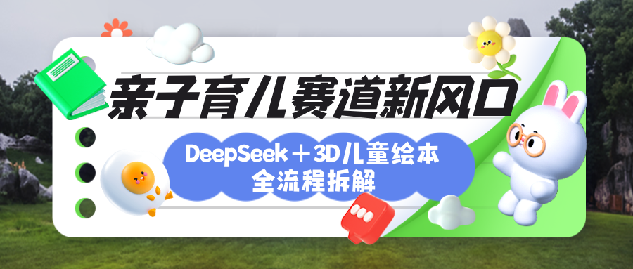 育儿赛道新风口：DeepSeek+3D绘本全流程拆解，月涨粉上万，还能培养亲子创造力