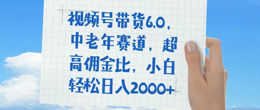 视频号带货6.0，中老年赛道，普通人也能轻松日入1500+，超高佣金比