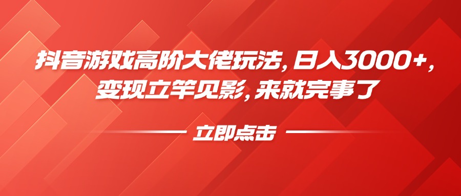 抖音游戏高阶大佬玩法，日入3000+，变现立竿见影，来就完事了