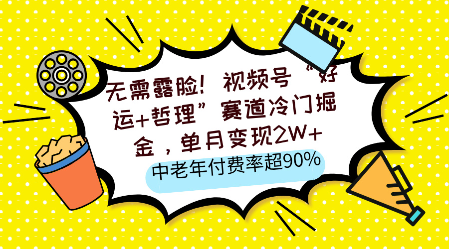 无需露脸！视频号“好运+哲理”赛道冷门掘金，单月变现2W+，中老年付费率超90%