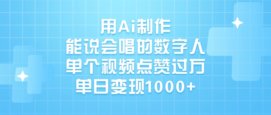 用Ai制作能说会唱的数字人，单个视频点赞过万，单日变现1000+