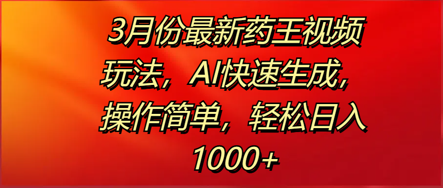 3月份最新药王视频玩法，AI快速生成，操作简单，轻松日入1000+