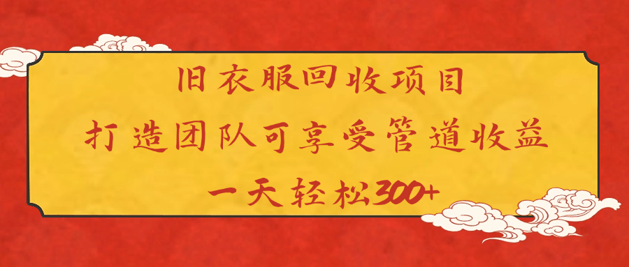 旧衣服回收项目打造团队可享受管道收益一天轻松300+
