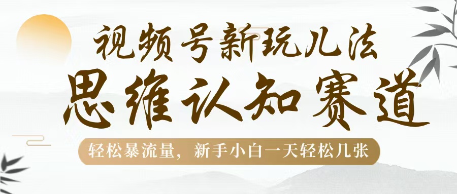 视频号新玩儿法，思维认知赛道，轻松暴流量，新手小白一天几张