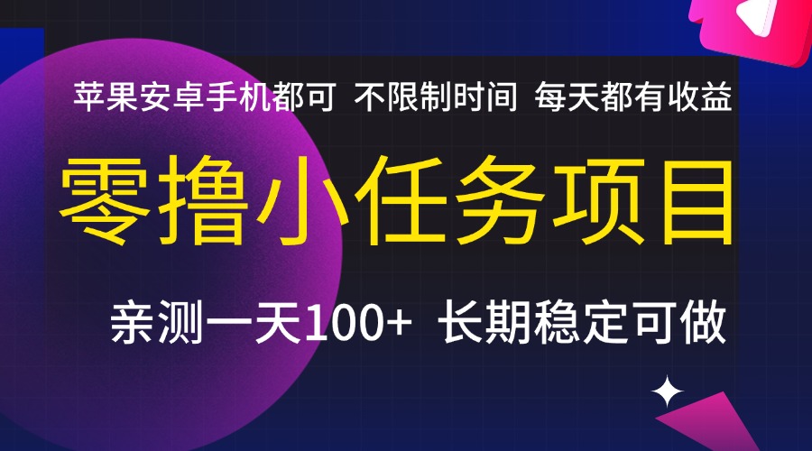 零撸小任务项目，不限制时间，每天都有收益，苹果安卓手机都可，亲测一天100+，长期稳定可做