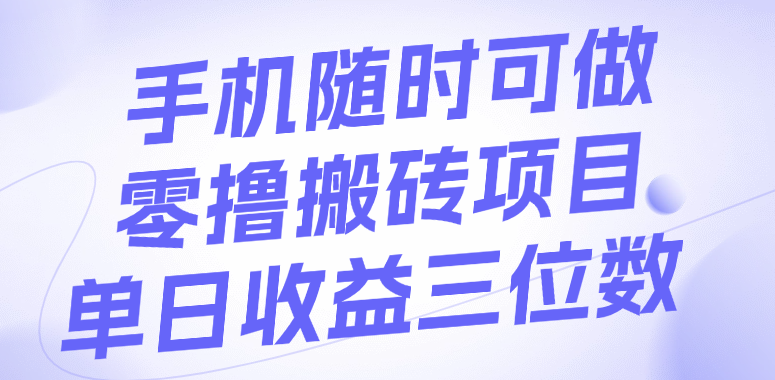 手机随时可做，零撸搬砖项目，单日收益三位数