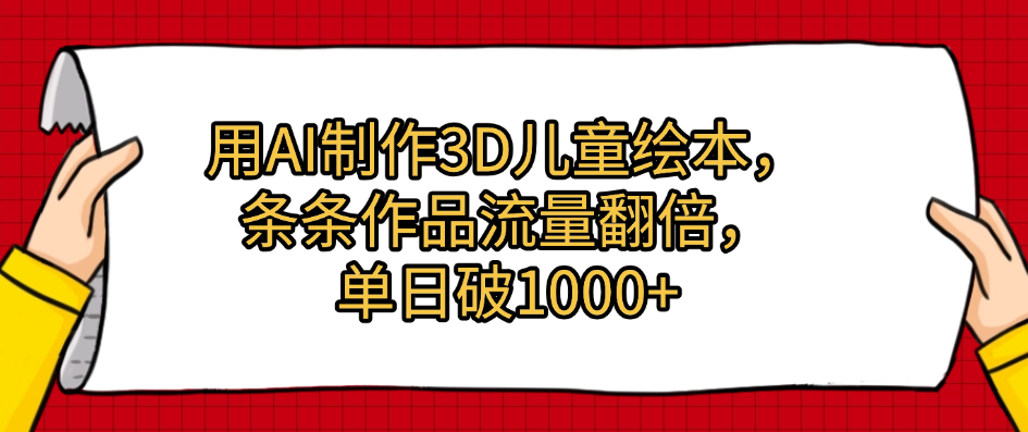 用AI制作3D儿童绘本，条条作品流量翻倍，单日破1000+