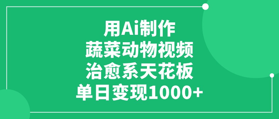 用Ai制作蔬菜动物视频，单日变现1000+，治愈系天花板