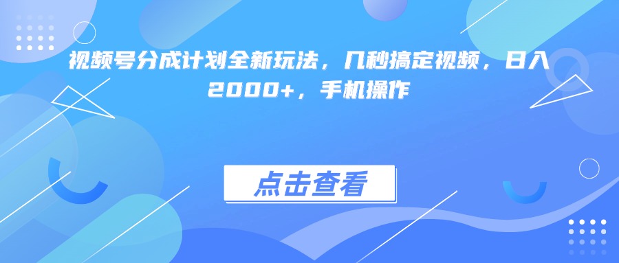视频号分成计划全新玩法，几秒搞定视频，日入2000+，手机操作