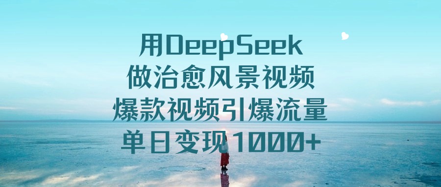 用DeepSeek做治愈风景视频，单日变现1000+，爆款视频引爆流量