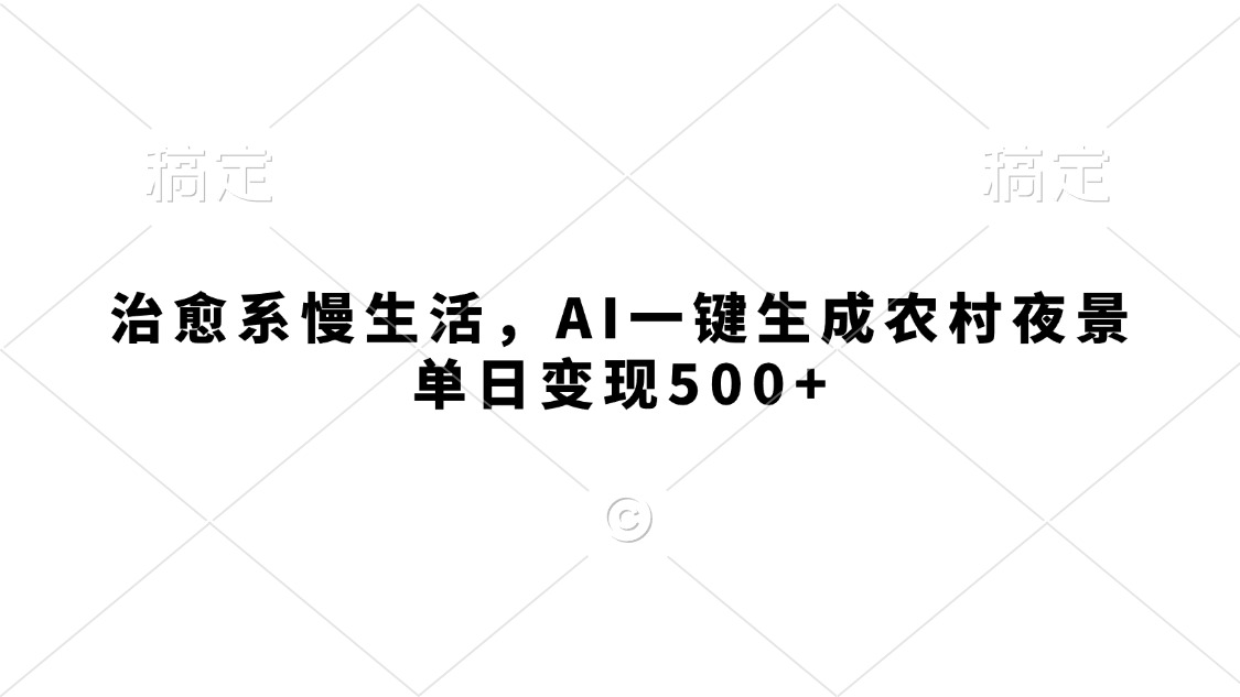 治愈系慢生活，AI一键生成农村夜景，单日变现500+