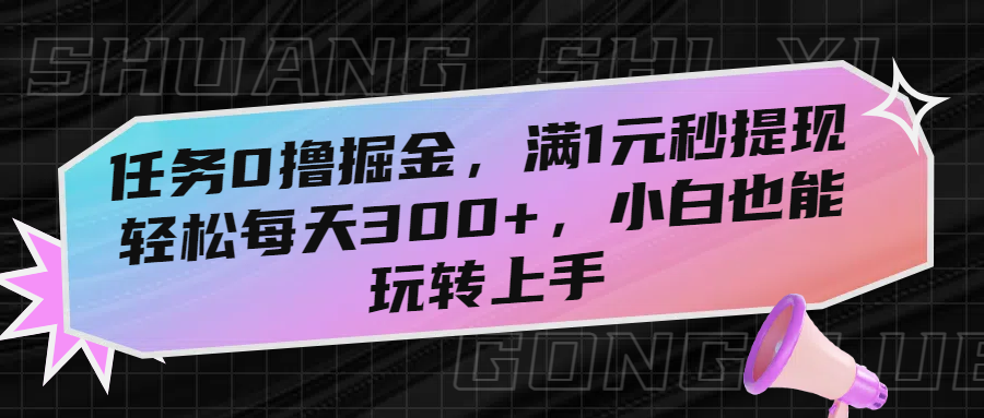 任务0撸掘金，满1元秒提现，轻松每天300+，小白也能玩转上手
