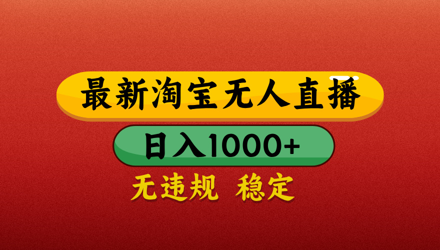 淘宝无人直播带货，日入1000+独家技术，无违规无封号，操作简单，长期稳定【揭秘】