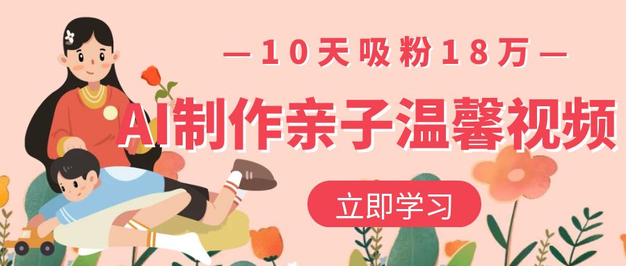 AI制作亲子温馨视频，10天吸粉18万