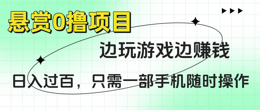 悬赏0撸项目，边玩游戏边赚钱，日入过百，只需一部手机随时操作